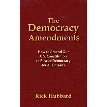 The Democracy Amendments: How to Amend Our U.S. Constitution to Rescue Democracy For All Citizens