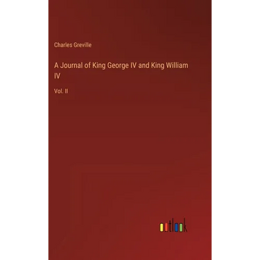 A Journal of King George IV and King William IV: Vol. II