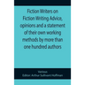 Fiction Writers on Fiction Writing Advice, opinions and a statement of their own working methods by more than one hundred authors