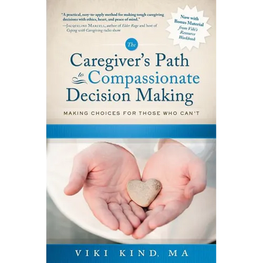 The Caregiver's Path to Compassionate Decision Making: Making Choices for Those Who Can't