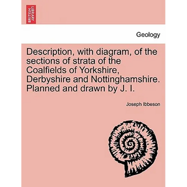 Description, with Diagram, of the Sections of Strata of the Coalfields of Yorkshire, Derbyshire and Nottinghamshire. Planned and Drawn by J. I.