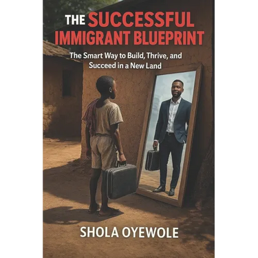 The Successful Immigrant Blueprint: The Smart Way to Build, Thrive, and Succeed in a New Land