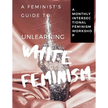A Feminist's Guide to: Unlearning White Feminism