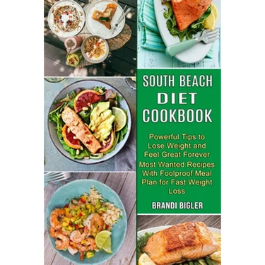South Beach Diet Cookbook: Most Wanted Recipes With Foolproof Meal Plan for Fast Weight Loss (Powerful Tips to Lose Weight and Feel Great Forever)