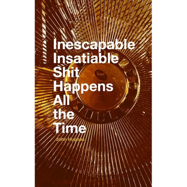 Inescapable Insatiable Shit Happens All the Time