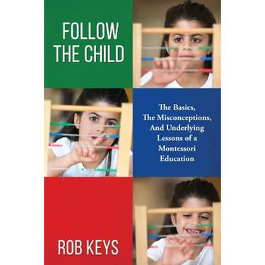 Follow the Child: The Basics, the Misunderstandings, And Underlying Lessons of a Montessori Education