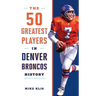 The 50 Greatest Players in Denver Broncos History