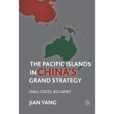 The Pacific Islands in China's Grand Strategy: Small States, Big Games