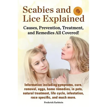Scabies and Lice Explained. Causes, Prevention, Treatment, and Remedies All Covered! Information Including Symptoms, Removal, Eggs, Home Remedies, in
