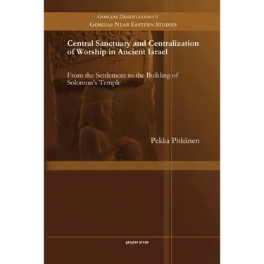 Central Sanctuary and Centralization of Worship in Ancient Israel: From the Settlement to the Building of Solomon's Temple