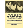 Ward Lock's Poultry Book - A Guide For Small Or Big Poultry Keepers, Beginners And Farmers