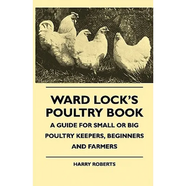 Ward Lock's Poultry Book - A Guide For Small Or Big Poultry Keepers, Beginners And Farmers