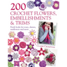 200 Crochet Flowers, Embellishments & Trims: 200 Designs to Add a Crocheted Finish to All Your Clothes and Accessories