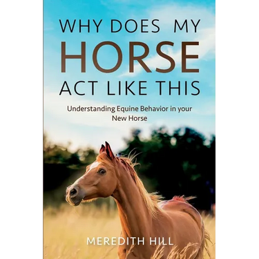 Why Does My Horse Act Like This?: Understanding Equine Behavior in your New Horse