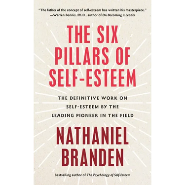 Six Pillars of Self-Esteem: The Definitive Work on Self-Esteem by the Leading Pioneer in the Field