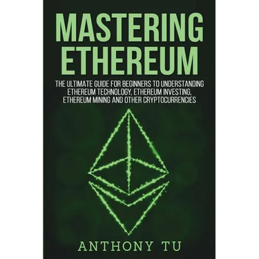 Mastering Ethereum: The Ultimate Guide for Beginners to Understanding Ethereum Technology, Ethereum Investing, Ethereum Mining and Other C