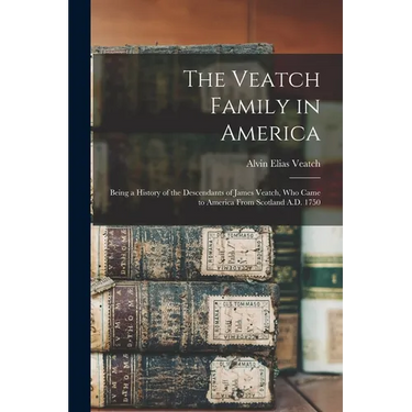 The Veatch Family in America: Being a History of the Descendants of James Veatch, who Came to America From Scotland A.D. 1750