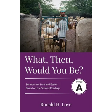 What, Then, Would You Be?: Cycle A Sermons Based on Second Lesson sermons for Lent & Easter