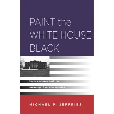 Paint the White House Black: Barack Obama and the Meaning of Race in America