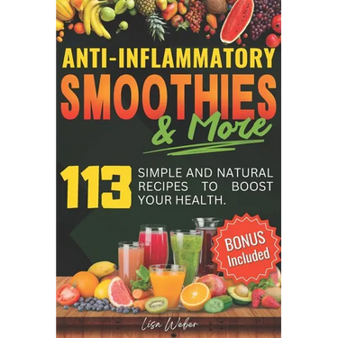 Anti-Inflammatory Smoothies & More: Superfood Power in Every Glass -- 113 Simple and Natural Recipes to Boost Your Health.