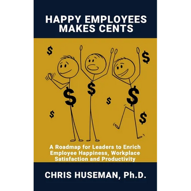Happy Employees Make Cents: A Roadmap for Leaders to Enrich Employee Happiness, Workplace Satisfaction and Productivity