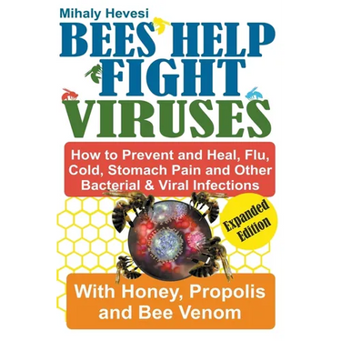 Bees Help Fight Viruses - How to Prevent and Heal Flu, Colds, Stomach Pain and Other Bacterial and Viral Infections: With Honey, Propolis and Bee Veno
