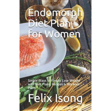 Endomorph Diet Plan for Women: Simple Ways to Finally Lose Weight with Diet Plans, Recipes & Workout Plans