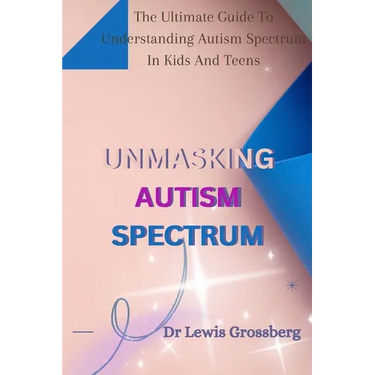 Unmasking Autism Spectrum: The ultimate Guide To Understanding Autism Spectrum in Kids and Teens