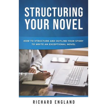 Structuring Your Novel: How to Structure and Outline Your Story to Write an Exceptional Novel