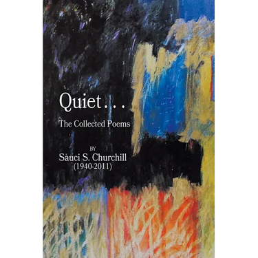 Quiet. . .The collected Poems By Sauci S. Churchill (1940-2021)