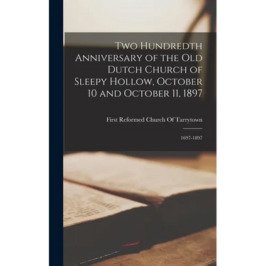 Two Hundredth Anniversary of the Old Dutch Church of Sleepy Hollow, October 10 and October 11, 1897: 1697-1897