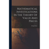 Mathematical Investigations In The Theory Of Value And Prices