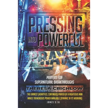 Pressing Into Powerful Prayer: Prayers for Supernatural Breakthroughs