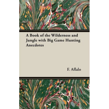 A Book of the Wilderness and Jungle with Big Game Hunting Anecdotes