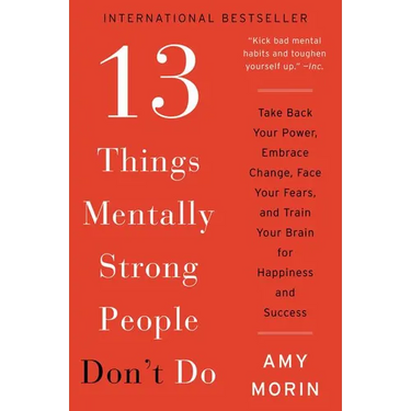 13 Things Mentally Strong People Don't Do: Take Back Your Power, Embrace Change, Face Your Fears, and Train Your Brain for Happiness and Success