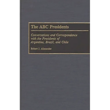 The ABC Presidents: Conversations and Correspondence with the Presidents of Argentina, Brazil, and Chile