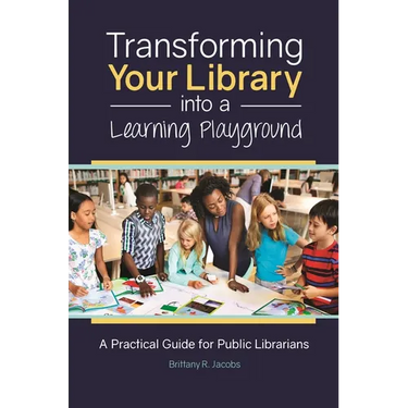 Transforming Your Library Into a Learning Playground: A Practical Guide for Public Librarians