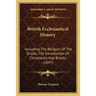 British Ecclesiastical History: Including The Religion Of The Druids, The Introduction Of Christianity Into Britain (1847)