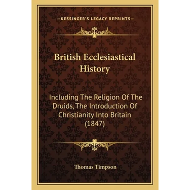 British Ecclesiastical History: Including The Religion Of The Druids, The Introduction Of Christianity Into Britain (1847)