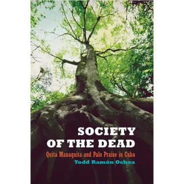 Society of the Dead: Quita Manaquita and Palo Praise in Cuba