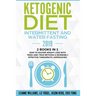 Ketogenic Diet - Intermittent and Water Fasting 2019: 2 Books In 1 - How to Master Weight Loss With Tried-And-True Methods & Incredibly Effective Ther