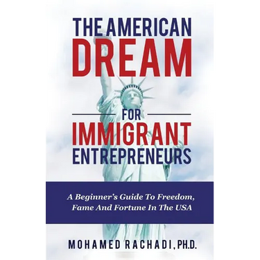 The American Dream For Immigrant Entrepreneurs: A Beginner's Guide To Freedom, Fame And Fortune In The USA