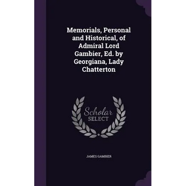 Memorials, Personal and Historical, of Admiral Lord Gambier, Ed. by Georgiana, Lady Chatterton