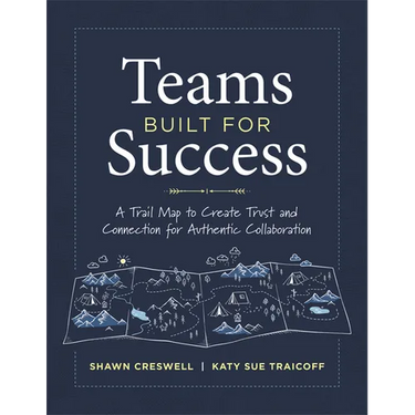 Teams Built for Success: A Trail Map to Create Trust and Connection for Authentic Collaboration (Building Connections for High-Performing Collaborativ