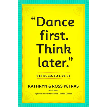 Dance First. Think Later: 618 Rules to Live by