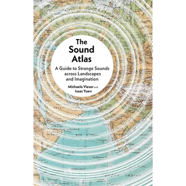 The Sound Atlas: A Guide to Strange Sounds Across Landscapes and Imagination