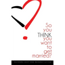 So You THINK You Want To Get Married