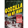 Godzilla on My Mind: Fifty Years of the King of Monsters