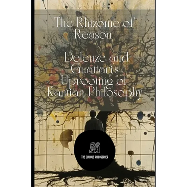 The Rhizome of Reason: Deleuze and Guattari's Uprooting of Kantian Philosophy