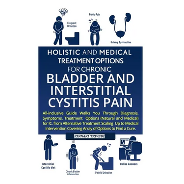 Holistic And Medical Treatment Options For Chronic Bladder And Interstitial Cystitis Pain: All-Inclusive Guide Walks You Through Diagnosis, Symptoms,